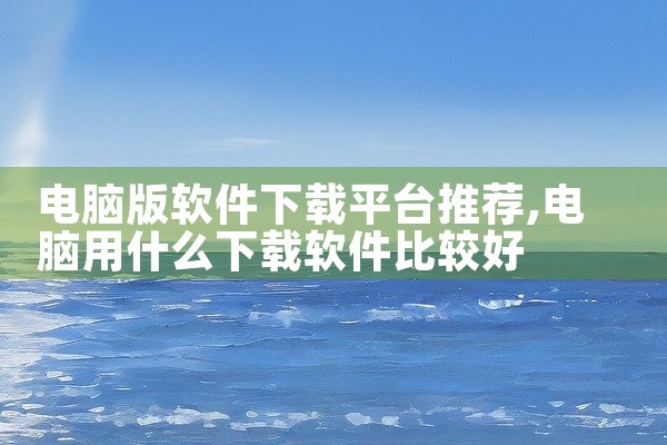 电脑版软件下载平台推荐