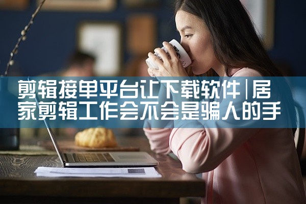 剪辑接单平台让下载软件