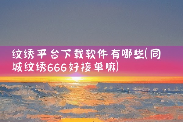 纹绣平台下载软件有哪些
