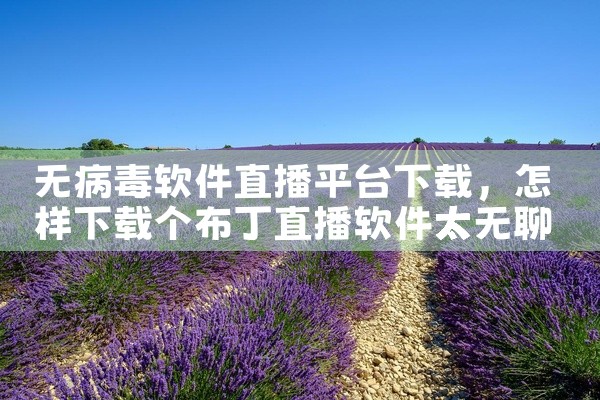无病毒软件直播平台下载