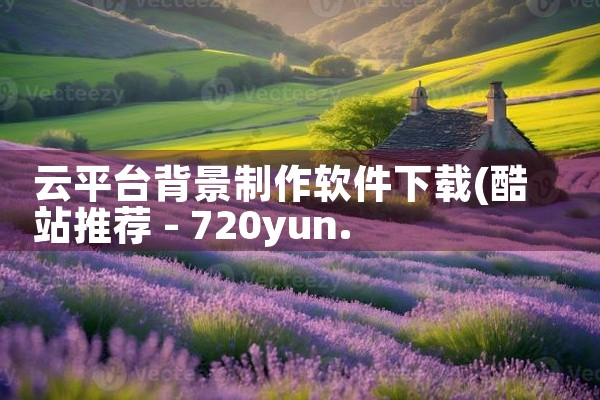 云平台背景制作软件下载