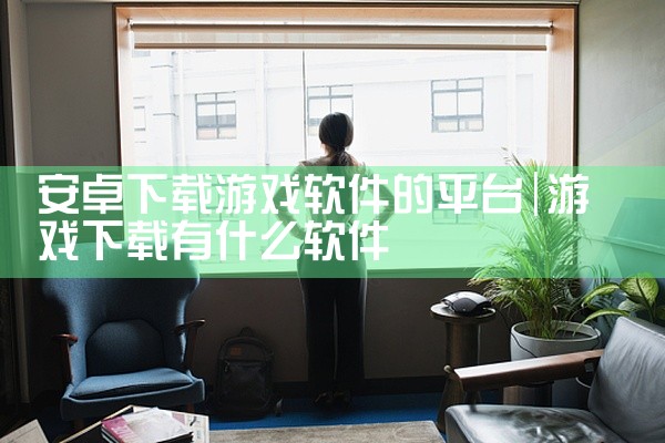 安卓下载游戏软件的平台