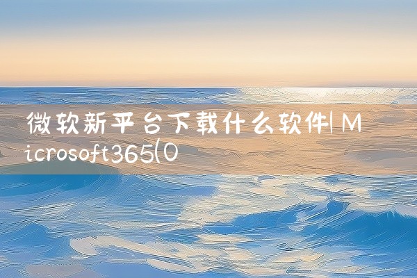 微软新平台下载什么软件