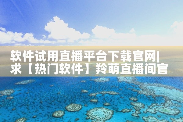 软件试用直播平台下载官网