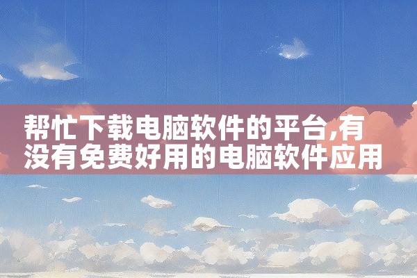帮忙下载电脑软件的平台